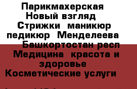 Парикмахерская “ Новый взгляд“ . Стрижки, маникюр, педикюр. Менделеева 201 - Башкортостан респ. Медицина, красота и здоровье » Косметические услуги   